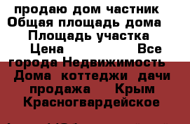 продаю дом частник › Общая площадь дома ­ 93 › Площадь участка ­ 60 › Цена ­ 1 200 000 - Все города Недвижимость » Дома, коттеджи, дачи продажа   . Крым,Красногвардейское